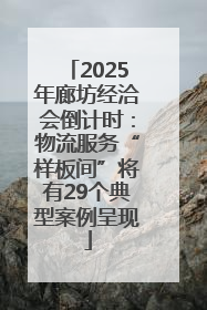 2025年廊坊经洽会倒计时：物流服务“样板间”将有29个典型案例呈现