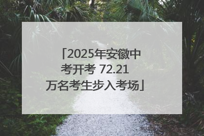 2025年安徽中考开考 72.21万名考生步入考场