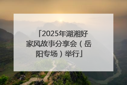 2025年湖湘好家风故事分享会（岳阳专场）举行