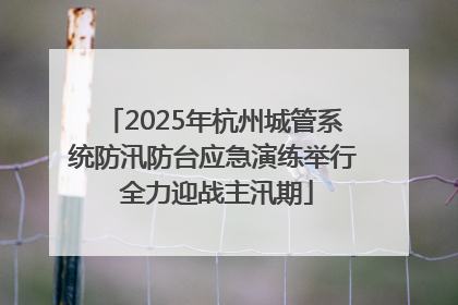 2025年杭州城管系统防汛防台应急演练举行 全力迎战主汛期