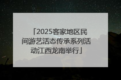 2025客家地区民间游艺活态传承系列活动江西龙南举行