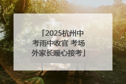 2025杭州中考雨中收官 考场外家长暖心接考
