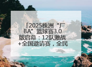 2025株洲“厂BA”篮球赛3.0版启幕：12队激战+全国邀请赛，全民狂欢升级
