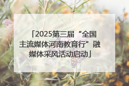 2025第三届“全国主流媒体河南教育行”融媒体采风活动启动