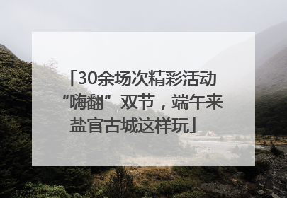 30余场次精彩活动“嗨翻”双节，端午来盐官古城这样玩