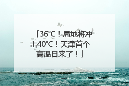 36℃！局地将冲击40℃！天津首个高温日来了！