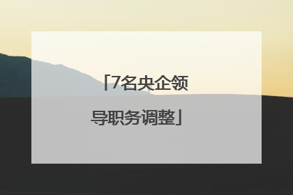 7名央企领导职务调整