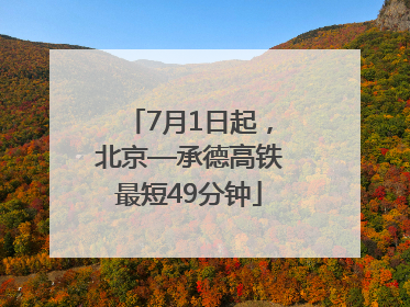 7月1日起，北京—承德高铁最短49分钟