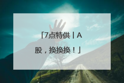 7点特供丨A股，换换换！