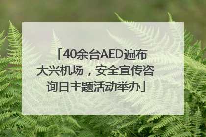 40余台AED遍布大兴机场，安全宣传咨询日主题活动举办