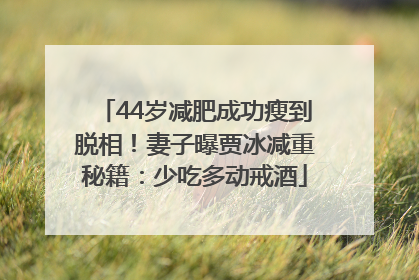 44岁减肥成功瘦到脱相！妻子曝贾冰减重秘籍：少吃多动戒酒