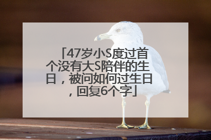 47岁小S度过首个没有大S陪伴的生日，被问如何过生日，回复6个字