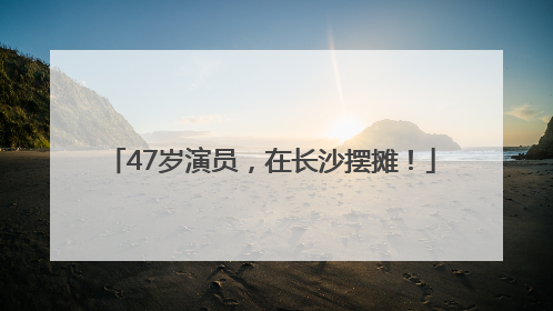 47岁演员，在长沙摆摊！