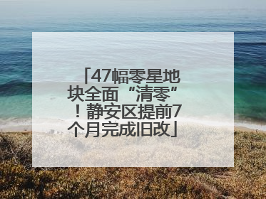 47幅零星地块全面“清零”！静安区提前7个月完成旧改