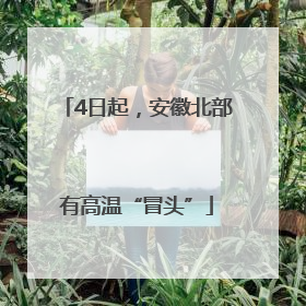 4日起，安徽北部有高温“冒头”