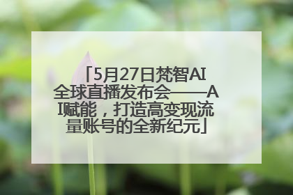 5月27日梵智AI全球直播发布会——AI赋能，打造高变现流量账号的全新纪元