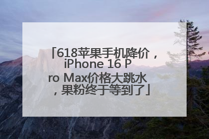 618苹果手机降价，iPhone 16 Pro Max价格大跳水，果粉终于等到了