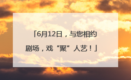 6月12日，与您相约剧场，戏“聚”人艺！