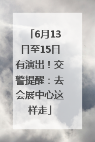 6月13日至15日有演出！交警提醒：去会展中心这样走