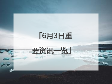 6月3日重要资讯一览