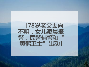 78岁老父去向不明，女儿凌晨报警，民警辅警和“黄鹤卫士”出动