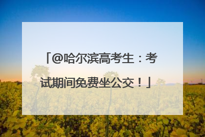 @哈尔滨高考生：考试期间免费坐公交！