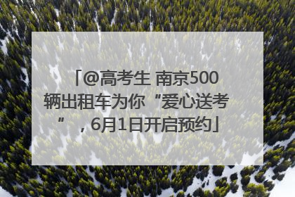 @高考生 南京500辆出租车为你“爱心送考”，6月1日开启预约