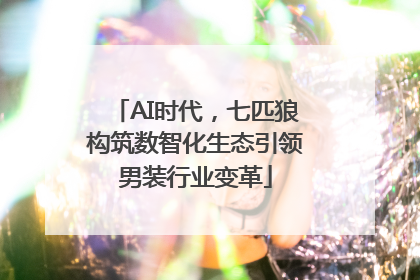 AI时代，七匹狼构筑数智化生态引领男装行业变革