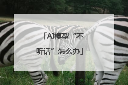 AI模型“不听话”怎么办