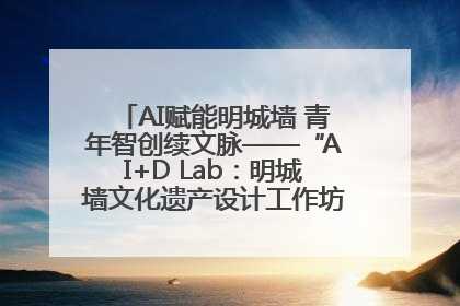 AI赋能明城墙 青年智创续文脉——“AI+D Lab：明城墙文化遗产设计工作坊”在南京开营