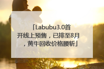 Labubu3.0首开线上预售，已排至8月，黄牛回收价格腰斩