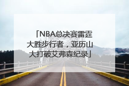 NBA总决赛雷霆大胜步行者，亚历山大打破艾弗森纪录