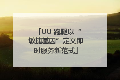 UU 跑腿以“敏捷基因”定义即时服务新范式